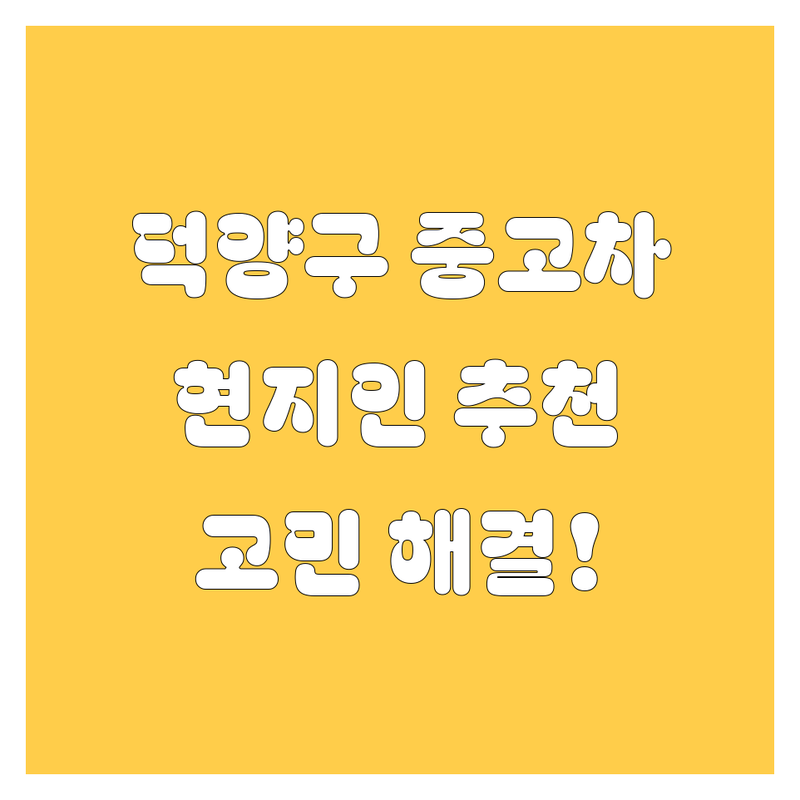 고양시 덕양구에서 중고차 어디로 갈까? 중고차 고민 해결! | 현지인 추천 TOP3