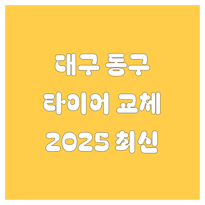 대구 동구 타이어 교체, 2025년 최신 정보 총정리