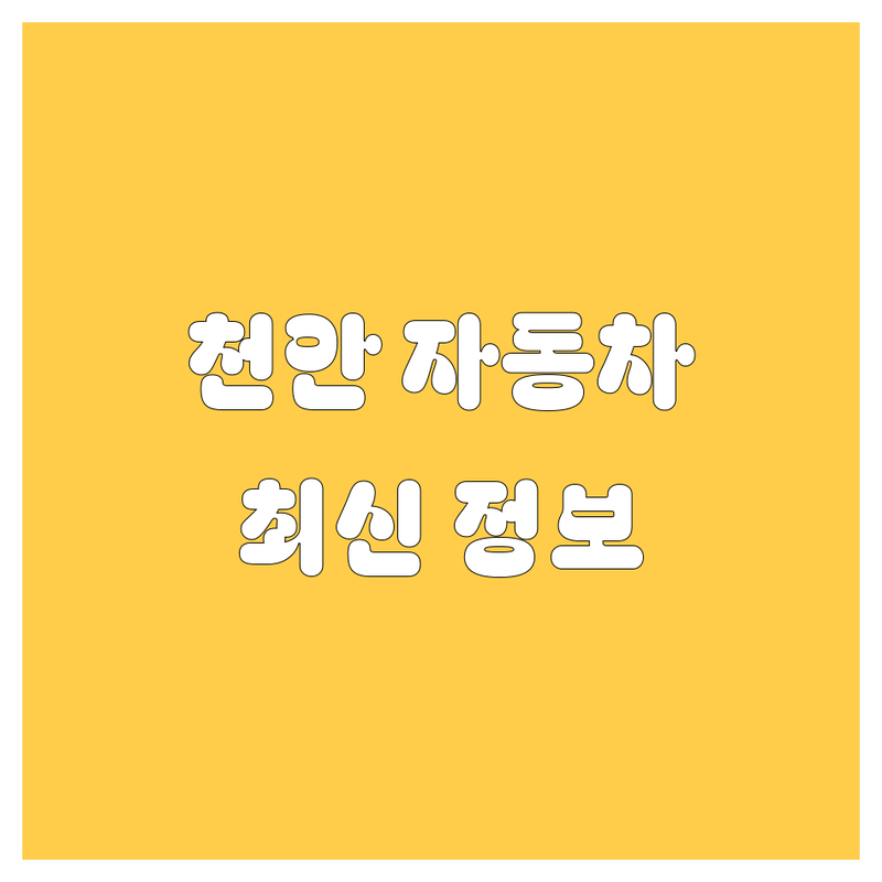 천안 자동차 구매, 어디서 알아봐야 할까요? 🚗 2024년 최신 정보 총정리