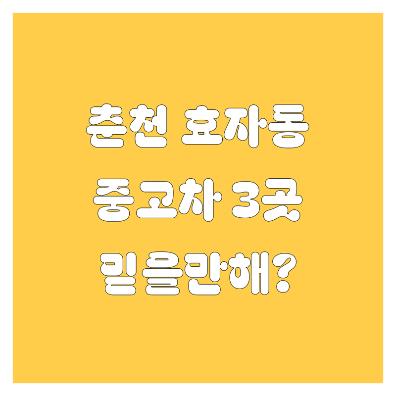 강원 춘천시 효자동에서 찾은 믿을 수 있는 중고차 3곳 | 직접 방문 후기 포함