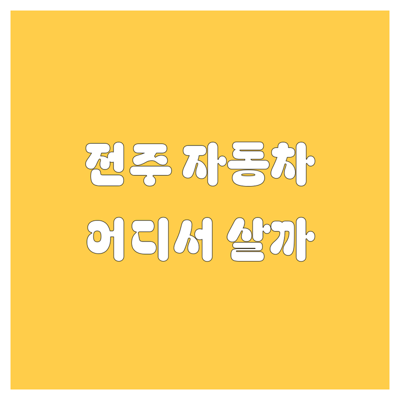 🚗 전주 자동차, 어디서 사야 후회 안 할까? 💯 업체별 비교 분석!
