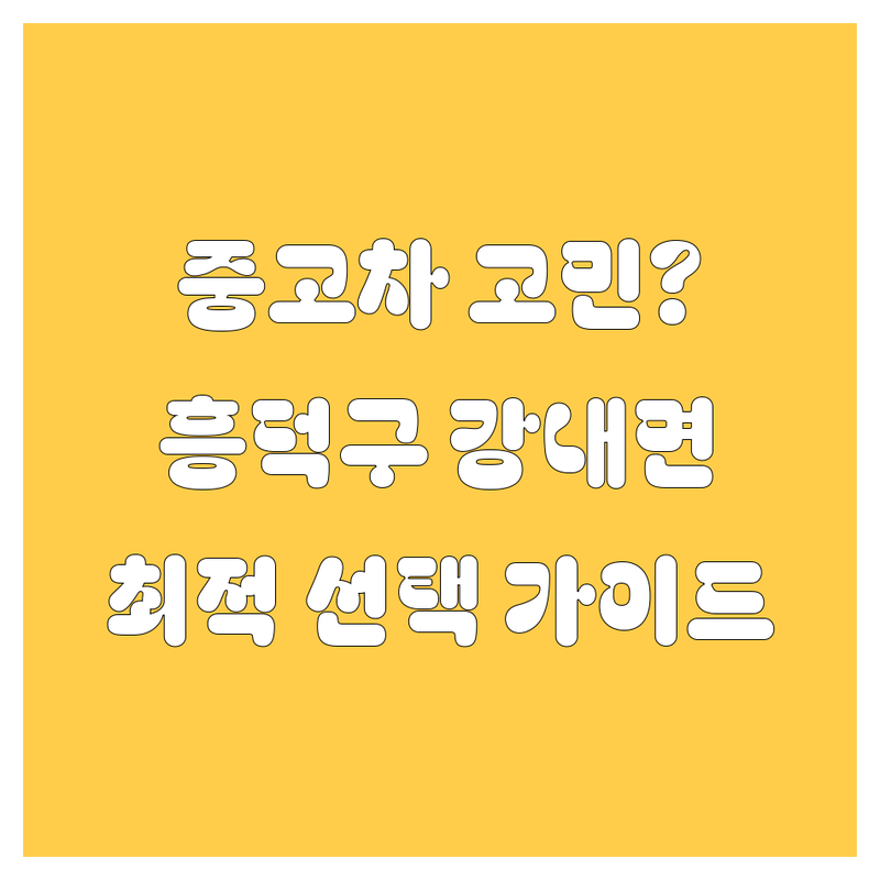 중고차 걱정 없는 청주 흥덕구 강내면 중고차 가이드 | 상황별 최적의 선택법