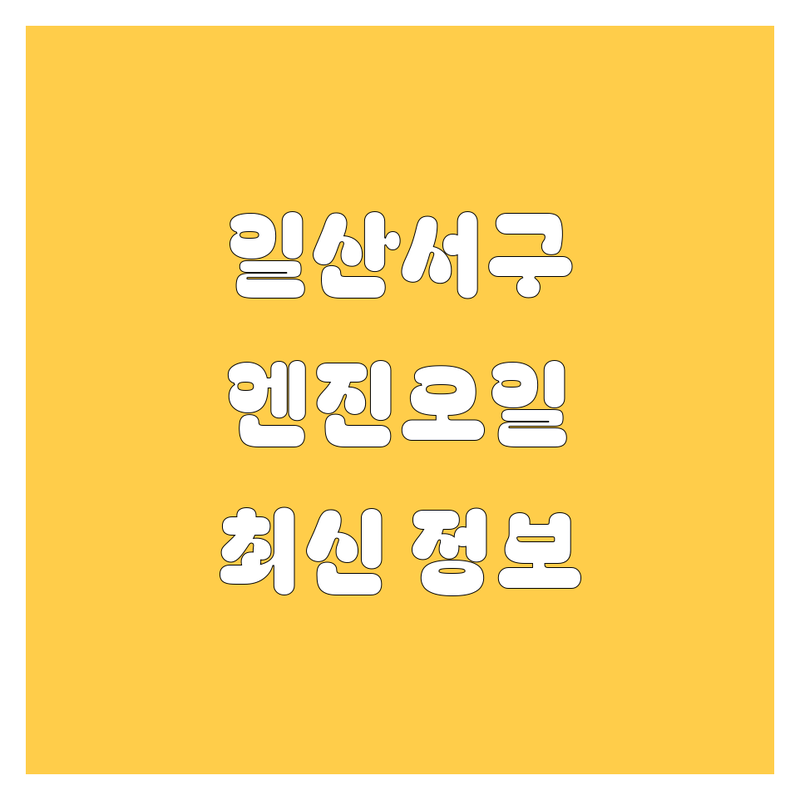 일산서구 엔진오일 끝판왕🏆 | 2025년 최신 정보 총정리