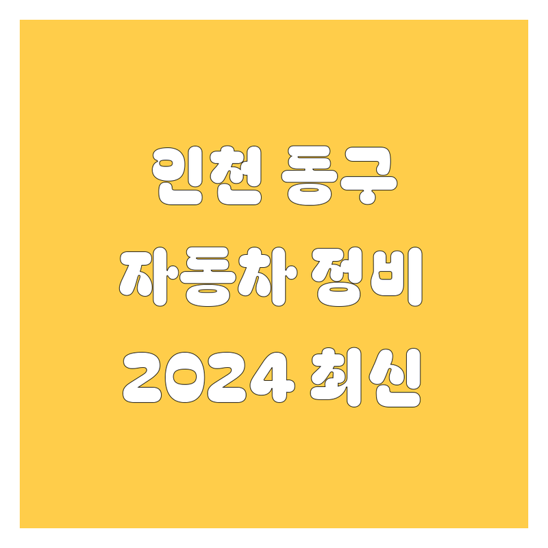 인천 동구 자동차 정비, 부품, 타이어 | 🚗 2024 최신 정보 총정리