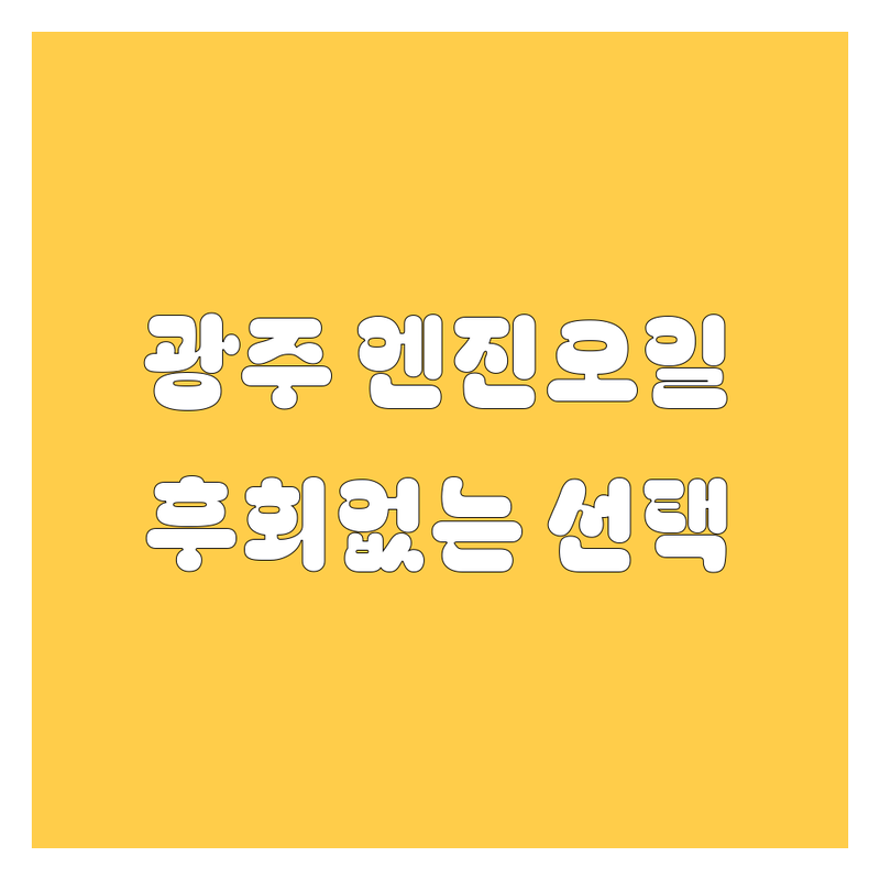 광주 엔진오일, 어디서 갈아야 후회 없을까? | 전문가 추천 완벽 가이드
