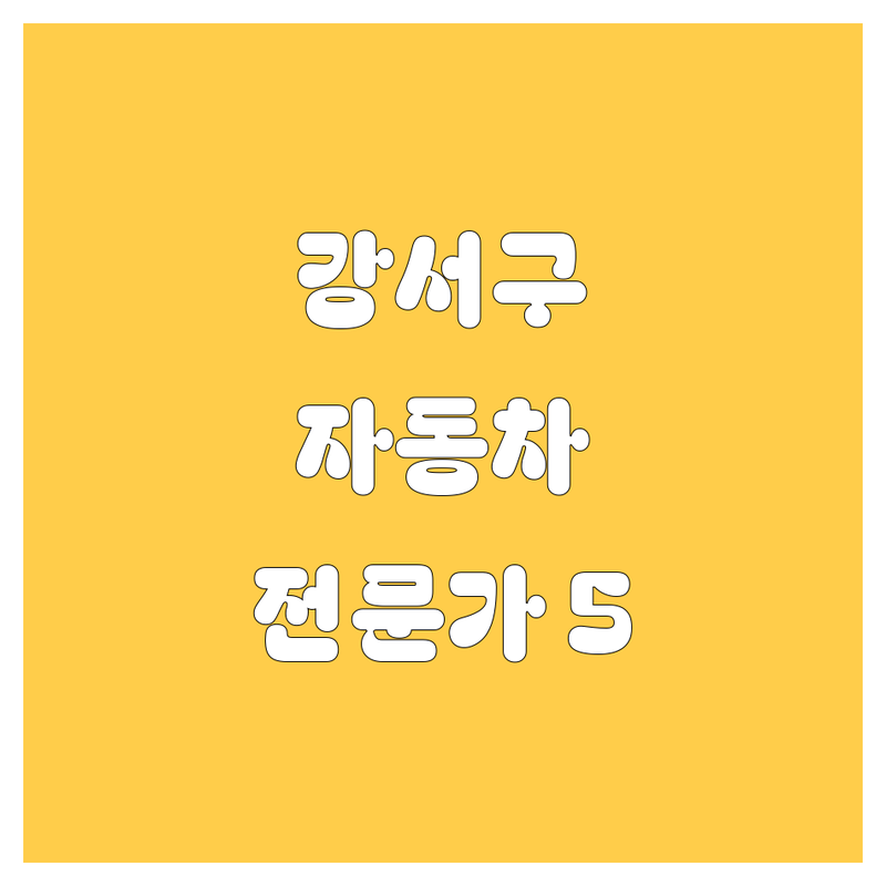 🚗 강서구 자동차 전문가 5곳 | 직접 방문 후기 포함