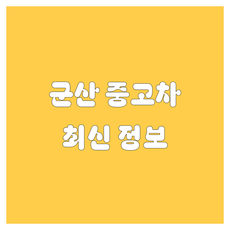 군산 중고차, 2024-2025 최신 정보 총정리