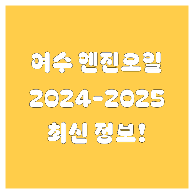 여수 엔진오일, 2024-2025년 최신 정보!