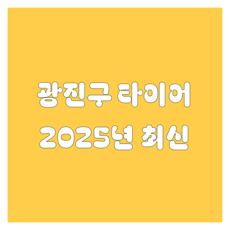 광진구 타이어 교체, 2025년 최신 정보 총정리