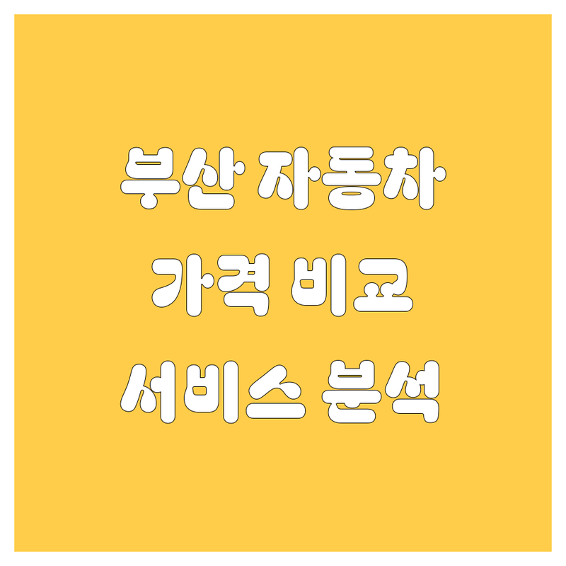 부산 자동차 한눈에 비교 | 가격부터 서비스까지 완벽 분석
