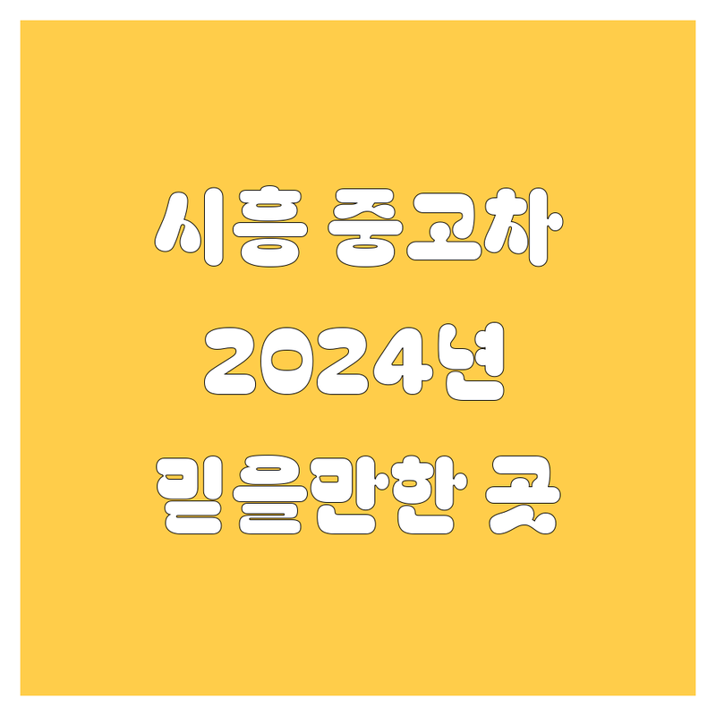 시흥 중고차, 2024년 믿을 만한 곳 여기서 찾으세요!