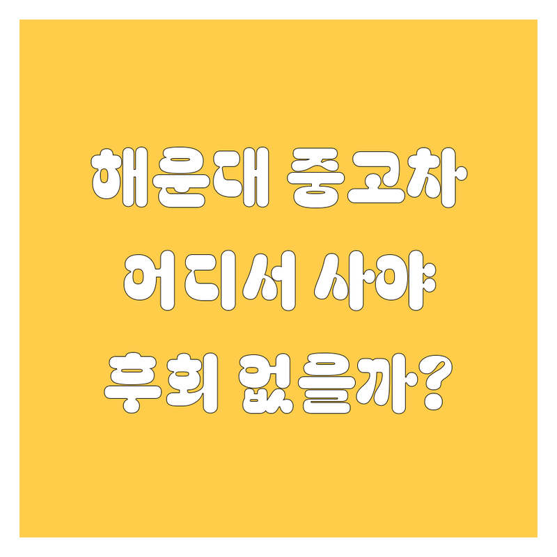 해운대 중고차, 어디서 사야 후회 없을까? 🤔