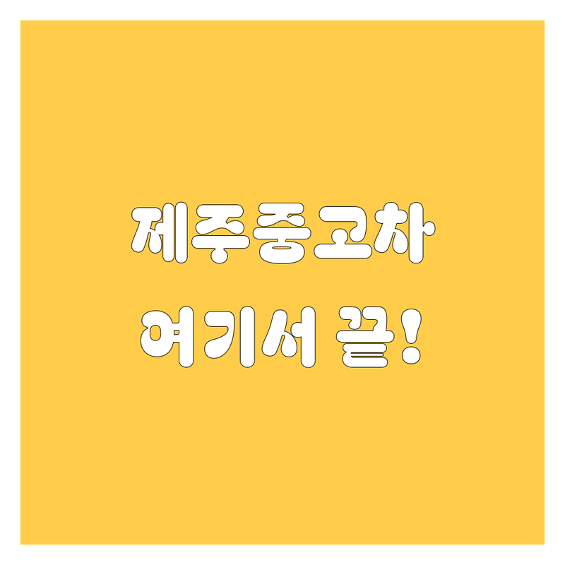 제주 중고차, 발품 팔지 말고 여기서 한방에 해결!