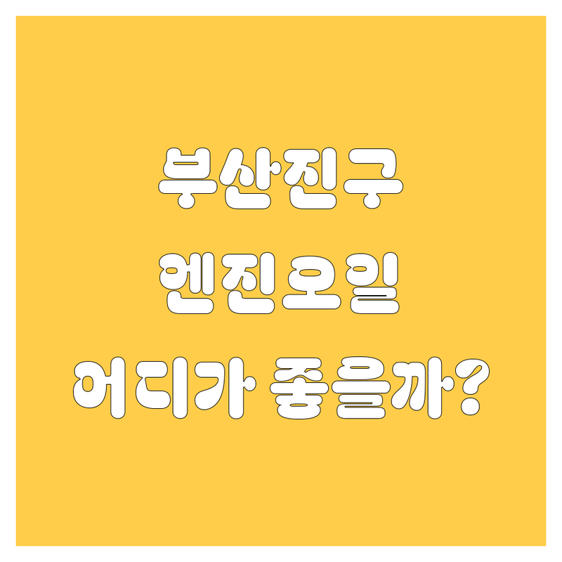 부산진구 엔진오일 교환, 어디가 좋을까?