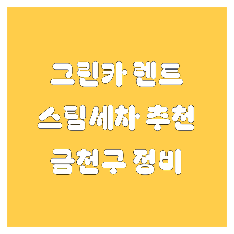 금천구 그린카 렌트, 스팀세차, 정비 업체 추천 👍🚗✨