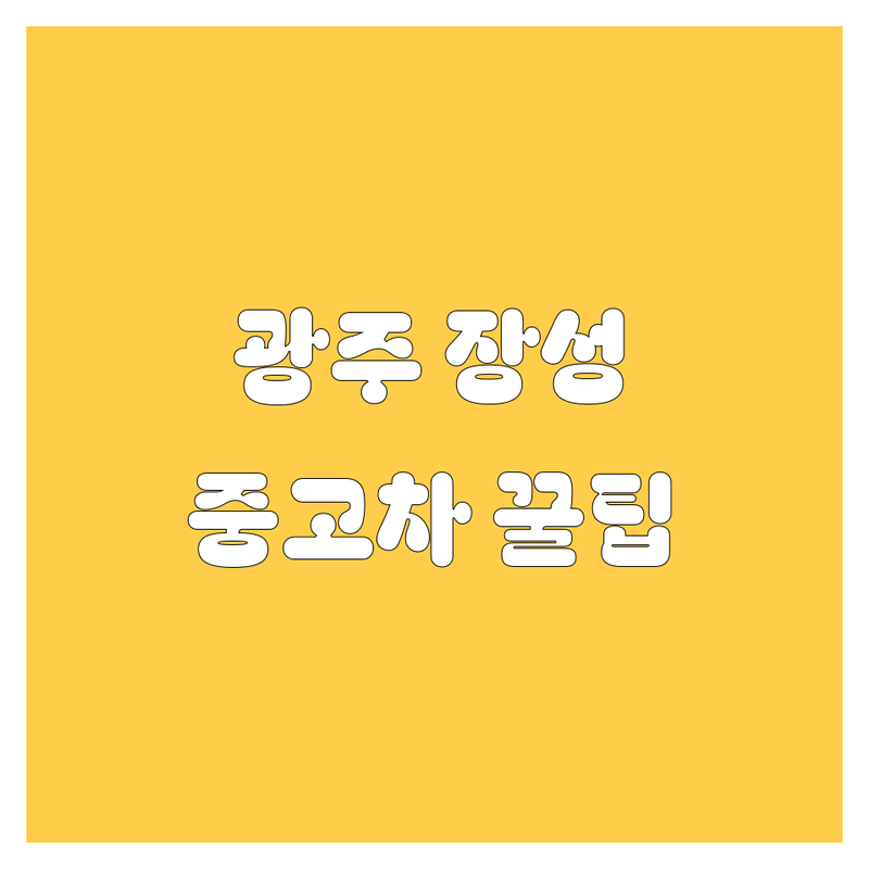 광주/장성 중고차, 후회 없이 고르는 꿀팁! | 현지인 추천 BEST 업체
