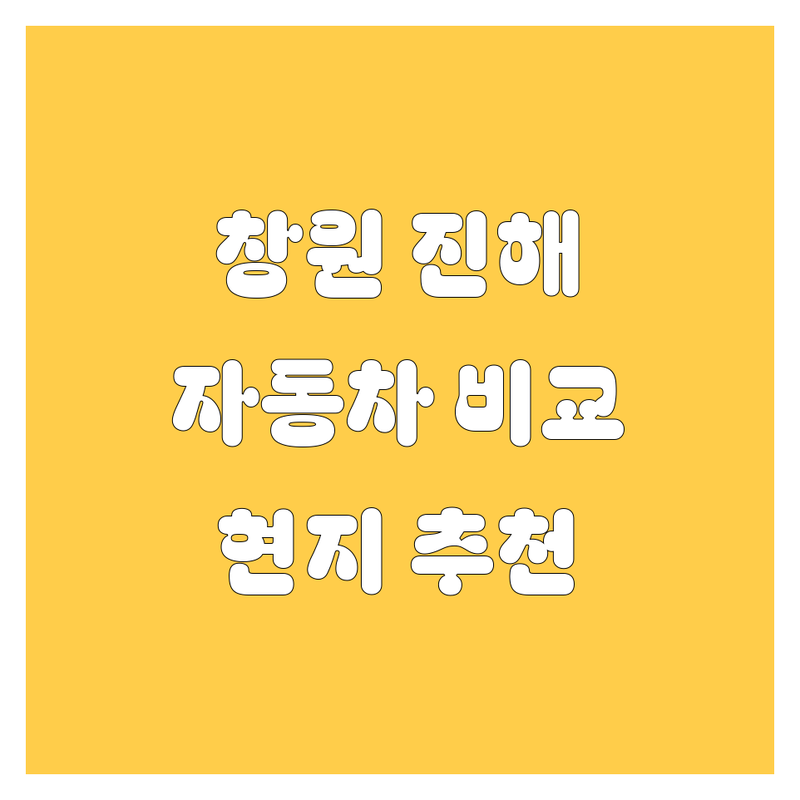 창원 진해 자동차, 꼼꼼 비교! 🚗 현지 카매니저가 추천하는 BEST 업체는?