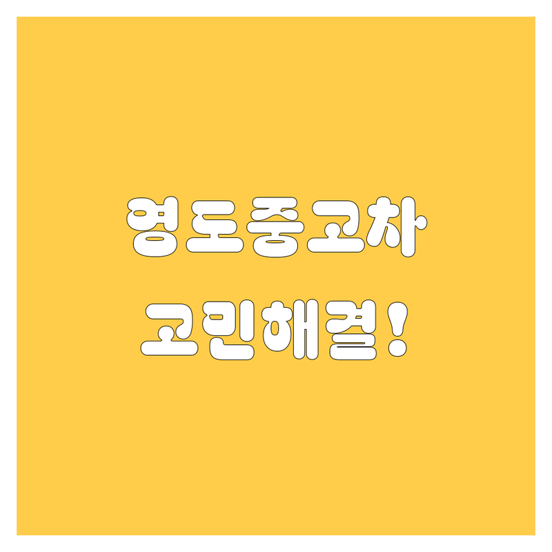 부산 영도구 중고차 고민 해결! 믿을 수 있는 솔루션 | 전문가가 알려주는 선택 팁