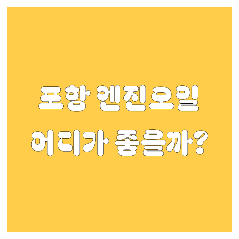 포항 엔진오일, 어디서 갈아야 속 시원할까? 전문가 추천 업체 총정리!