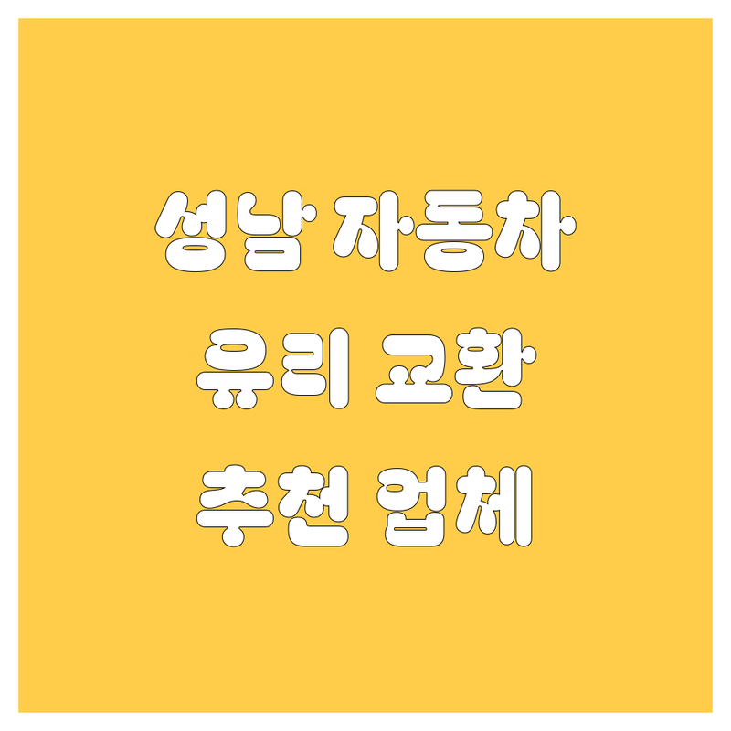 성남 자동차 유리 교환, 정비, 부품! 🚗 전문가가 추천하는 업체 총정리
