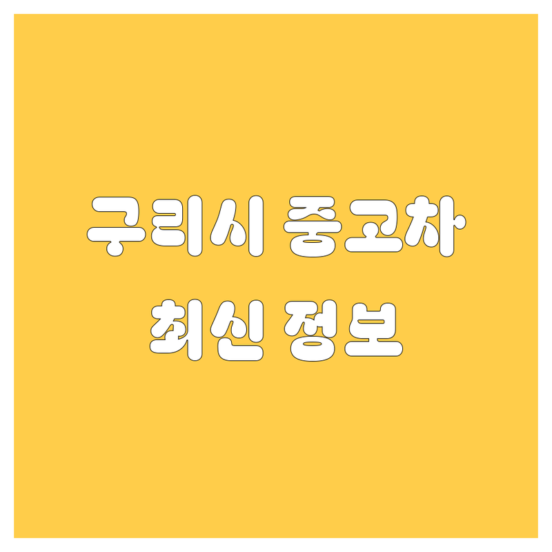구리시 중고차, 2024년 최신 정보 총정리 | 🚗💨 믿고 사는 중고차 매매 가이드