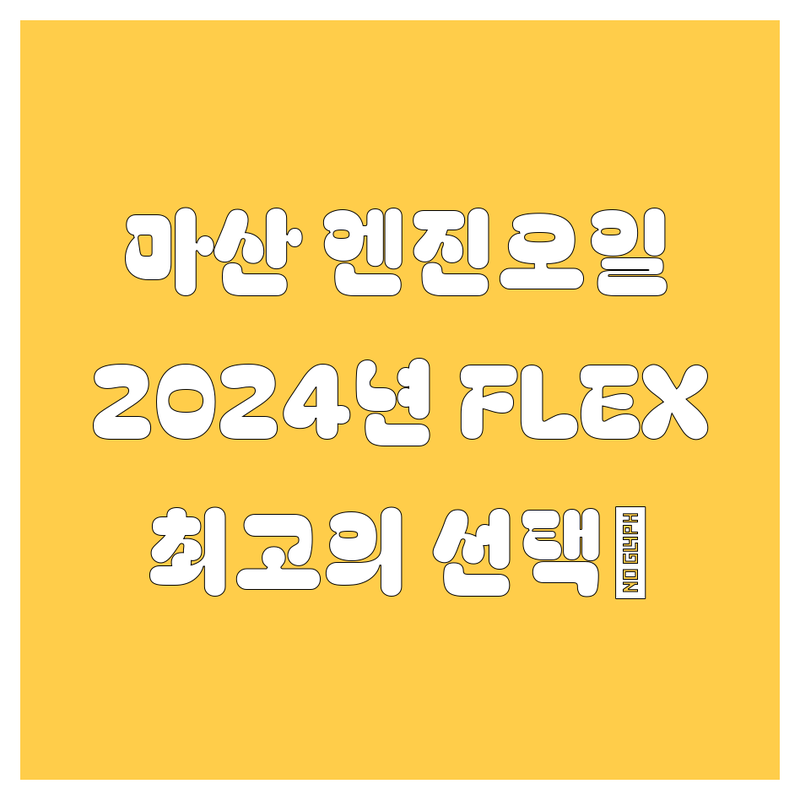 마산 엔진오일, 2024년 Flex 찍어버리는 선택! 😎
