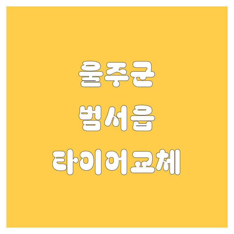 울주군 범서읍 타이어, 휠 교체, 꽉 잡고 알려드림! 😎