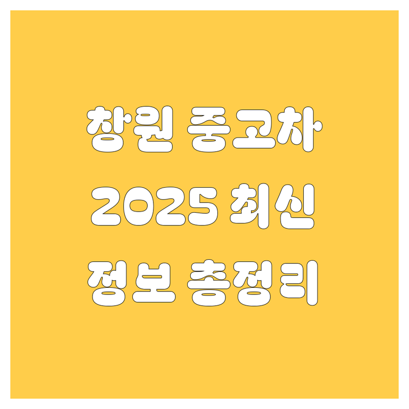 🚗 창원 중고차, 2025년 최신 정보 총정리! 💯
