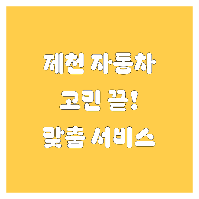 🚗 제천 자동차 고민 끝! 믿을 수 있는 업체 | 맞춤형 서비스 가이드