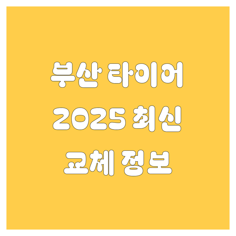 부산 타이어 교체, 2025년 최신 정보 총정리