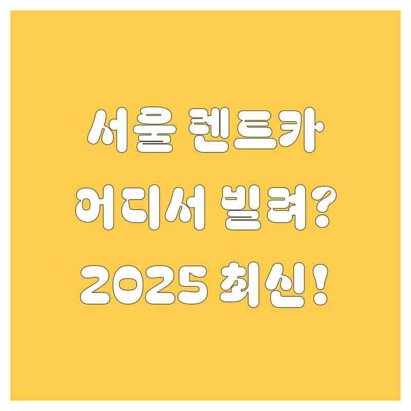 서울 렌트카, 어디서 빌려야 후회 없을까? 🤔 2025 최신 정보 총정리!