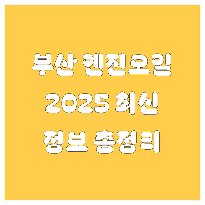 부산 엔진오일 교환, 2025년 최신 정보 총정리