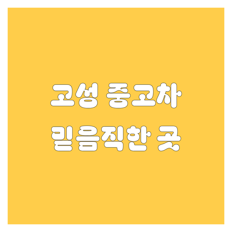 🚗 고성에서 믿을 만한 중고차 매매상사 추천 (실제 방문 후기 포함) 🚗