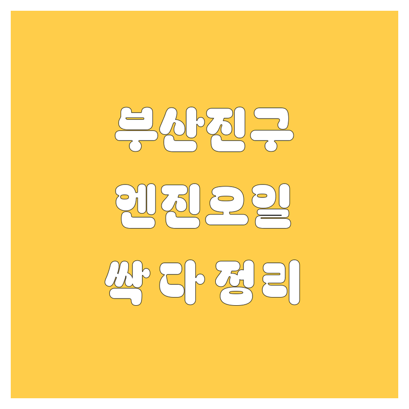 [부산진구 엔진오일] 20대 오빠가 싹 다 정리해줌! (가격/후기/꿀팁)