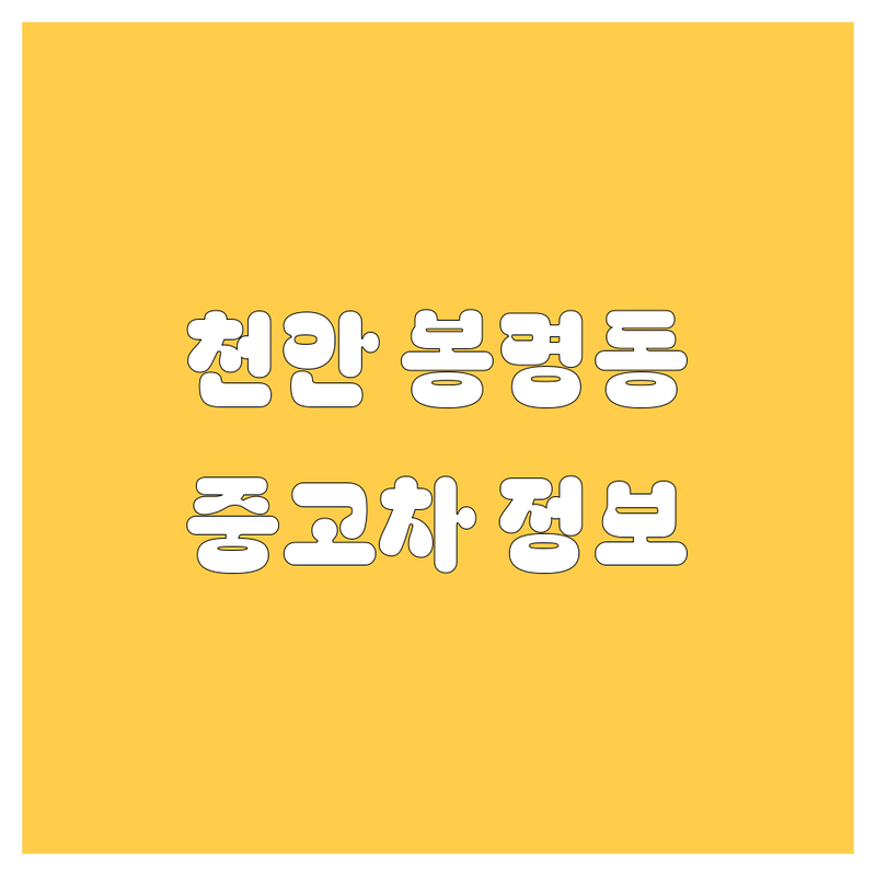 천안 봉명동 중고차 정보 모음 | 현지인이 추천하는 BEST 선택