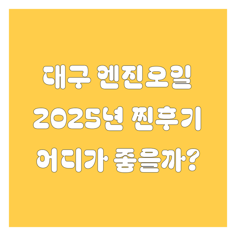 대구 엔진오일, 어디서 갈아야 속 시원할까? 2025년 찐후기 총정리!