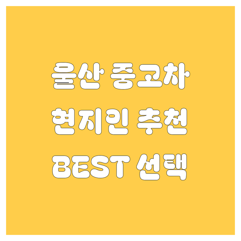 울산 중고차 정보 모음 | 현지인이 추천하는 BEST 선택