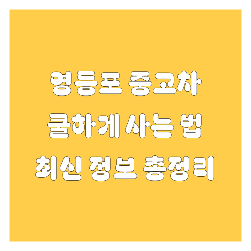 영등포 중고차, 🚗💨 쿨하게 사는 법! 2024-2025년 최신 정보 총정리 💯