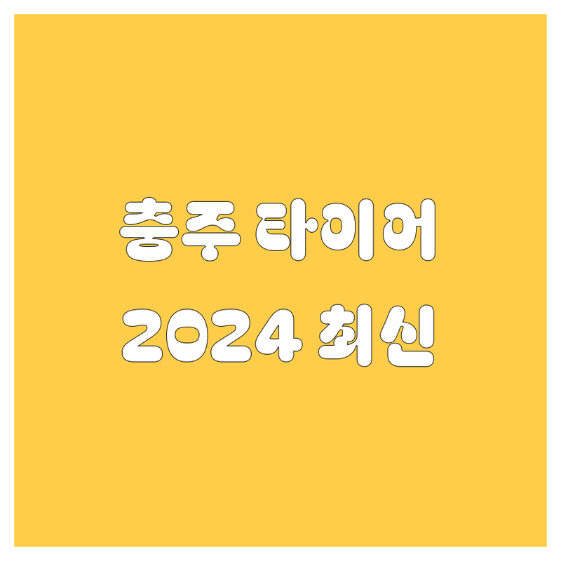 충주 타이어 교체, 2024년 최신 정보 총정리