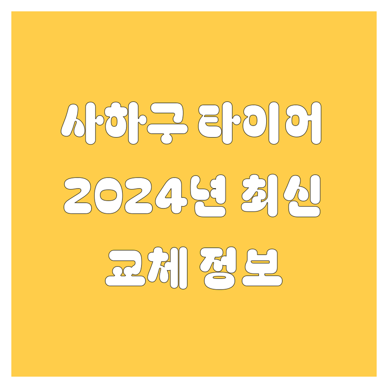 부산 사하구 타이어 교체, 2024-2025년 최신 정보 총정리