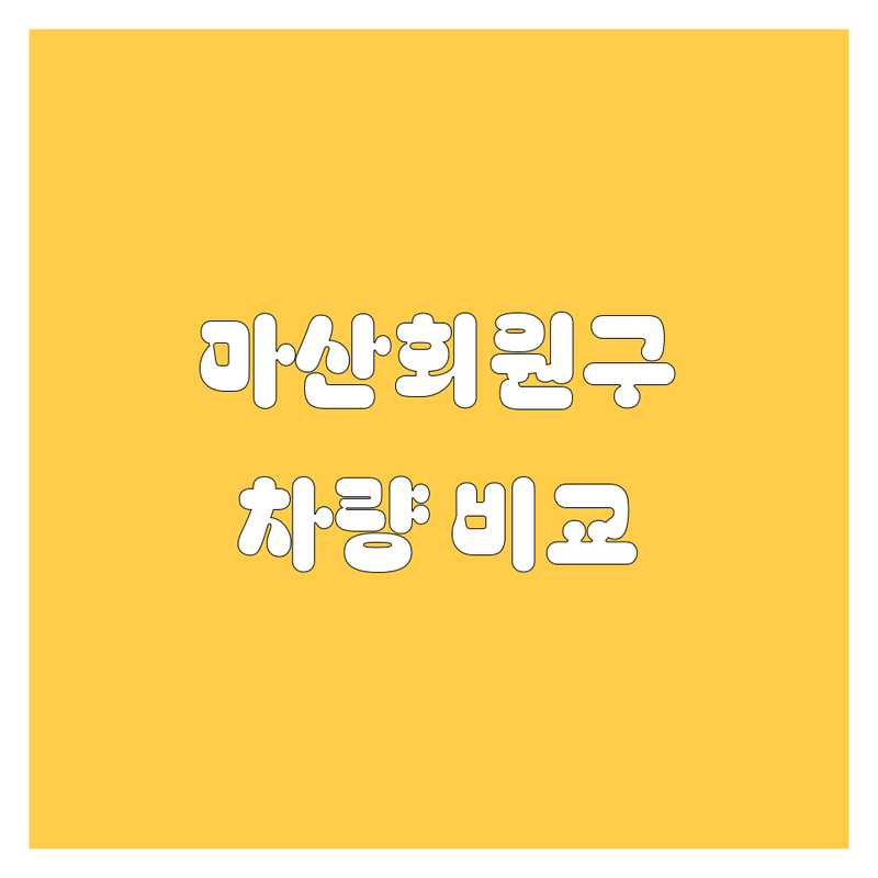 창원 마산회원구 자동차 한눈에 비교 | 가격부터 서비스까지 완벽 분석