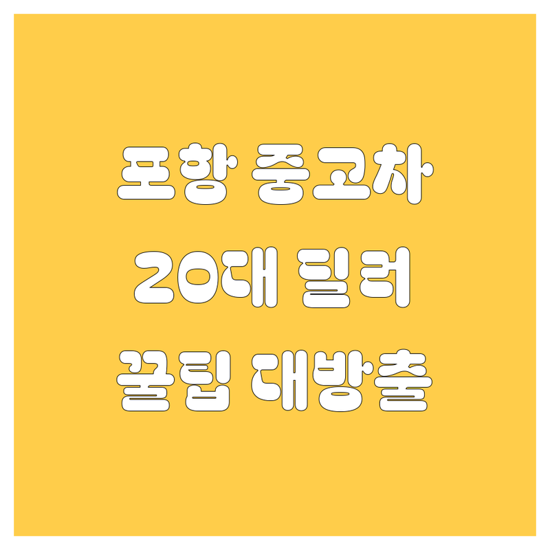 포항 중고차, 20대 딜러가 쿨하게 알려주는 꿀팁! 😎