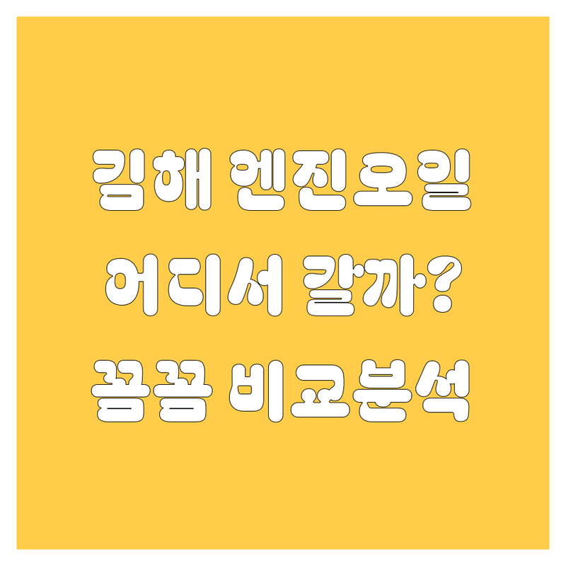 [김해] 엔진오일, 어디서 갈아야 후회 없을까? 꼼꼼 비교 분석!