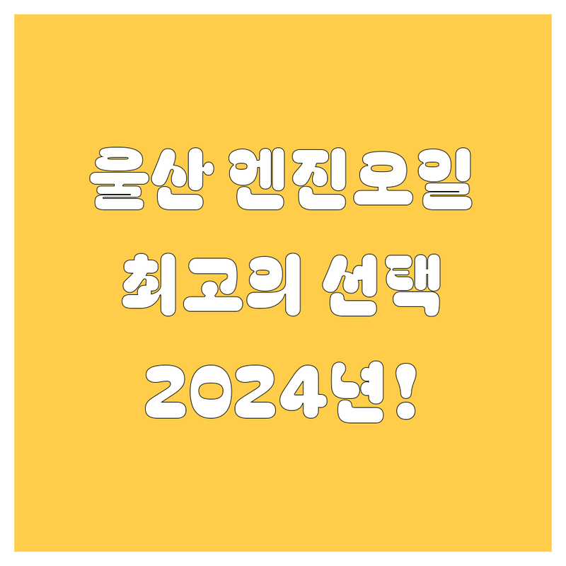 울산 엔진오일 교환, 2024년 최고의 선택! 🚗💨