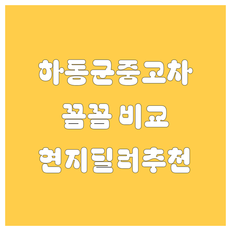 하동군 중고차, 🚗 꼼꼼 비교하고 고르는 방법! (현지 딜러 추천)