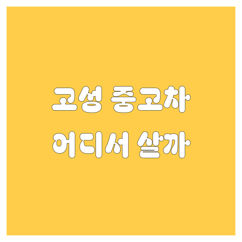 고성군 중고차, 어디서 사야 후회 없을까? 😎