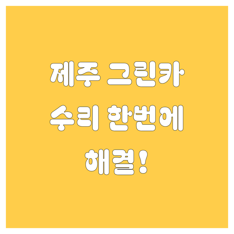 제주 그린카 렌트, 수리 한번에 해결!