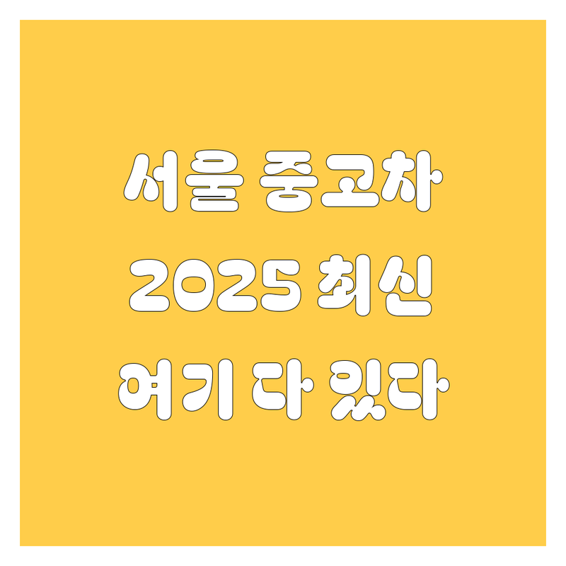 🚗 서울 중고차, 2025년 최신 정보 여기서 다 찾았다! 😎