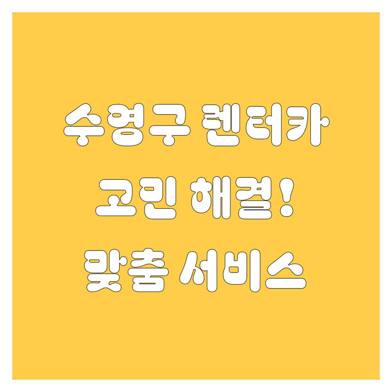 부산 수영구 렌터카 고민 해결! 믿을 수 있는 렌터카 업체 | 맞춤형 서비스 가이드