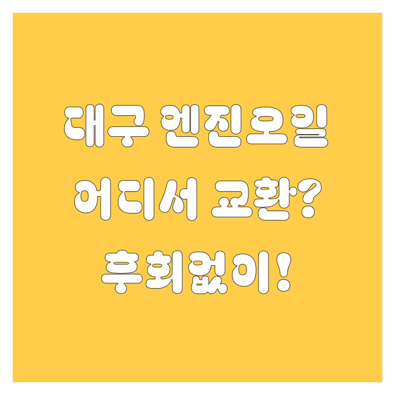 대구 엔진오일 교환, 어디서 해야 후회 안 할까?